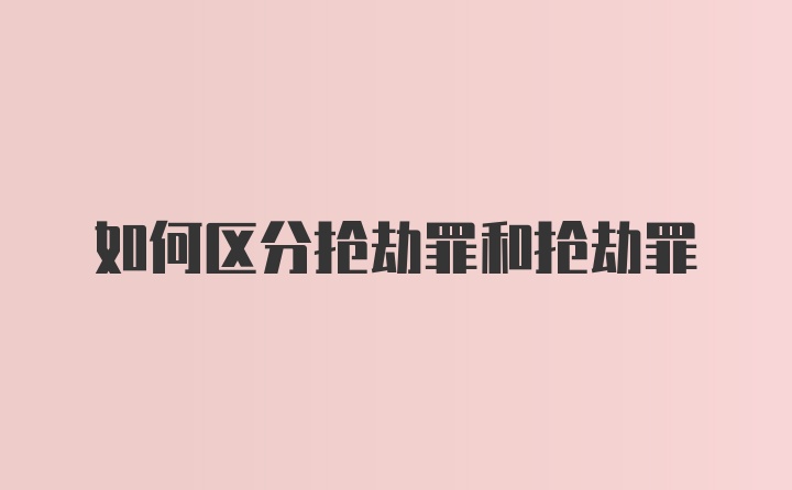 如何区分抢劫罪和抢劫罪