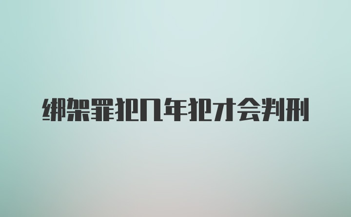 绑架罪犯几年犯才会判刑