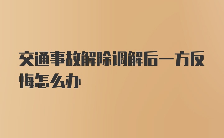 交通事故解除调解后一方反悔怎么办