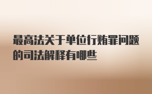 最高法关于单位行贿罪问题的司法解释有哪些