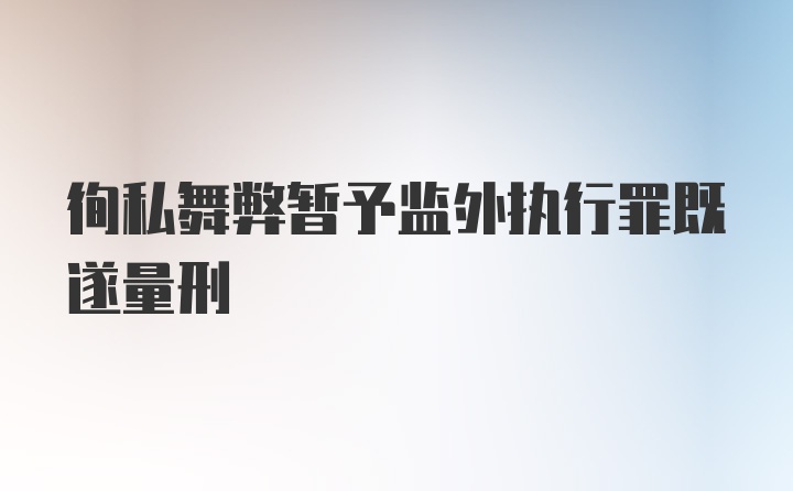 徇私舞弊暂予监外执行罪既遂量刑