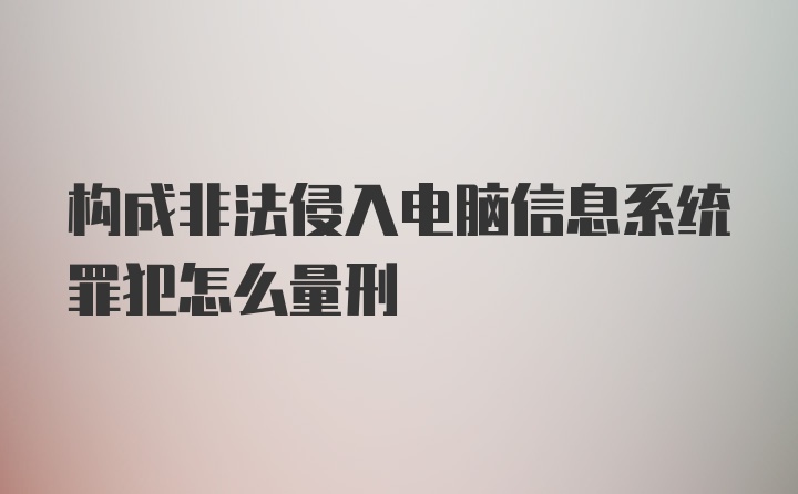 构成非法侵入电脑信息系统罪犯怎么量刑