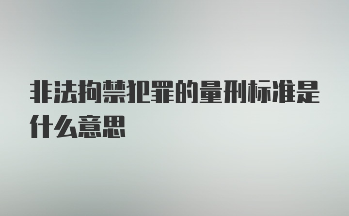 非法拘禁犯罪的量刑标准是什么意思