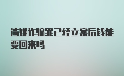 涉嫌诈骗罪已经立案后钱能要回来吗