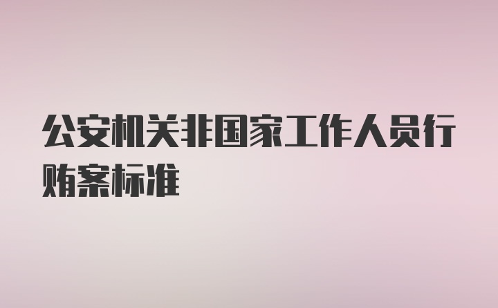 公安机关非国家工作人员行贿案标准