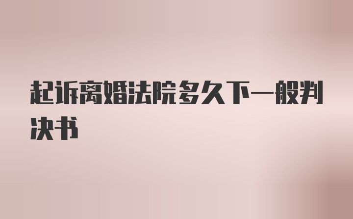 起诉离婚法院多久下一般判决书