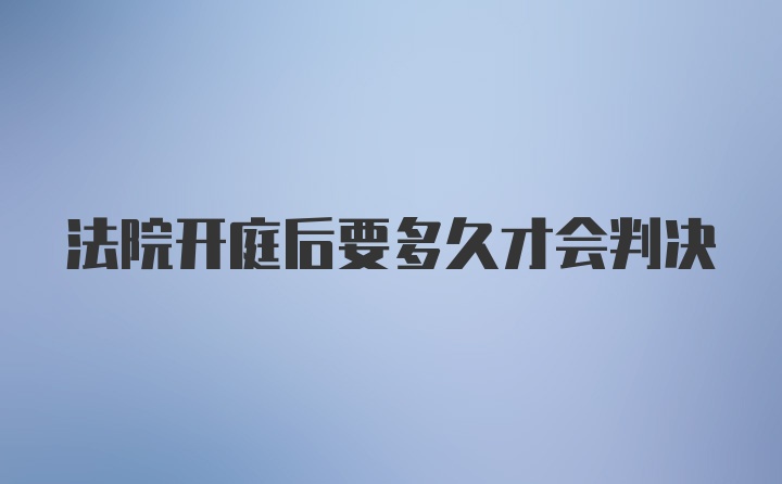 法院开庭后要多久才会判决