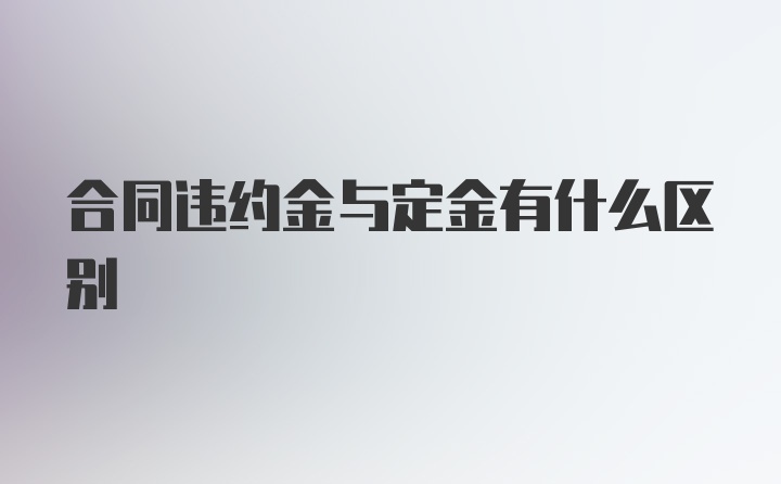 合同违约金与定金有什么区别