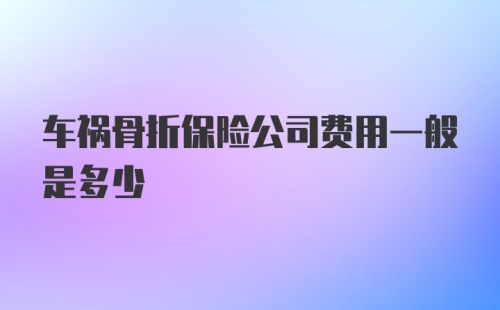 车祸骨折保险公司费用一般是多少