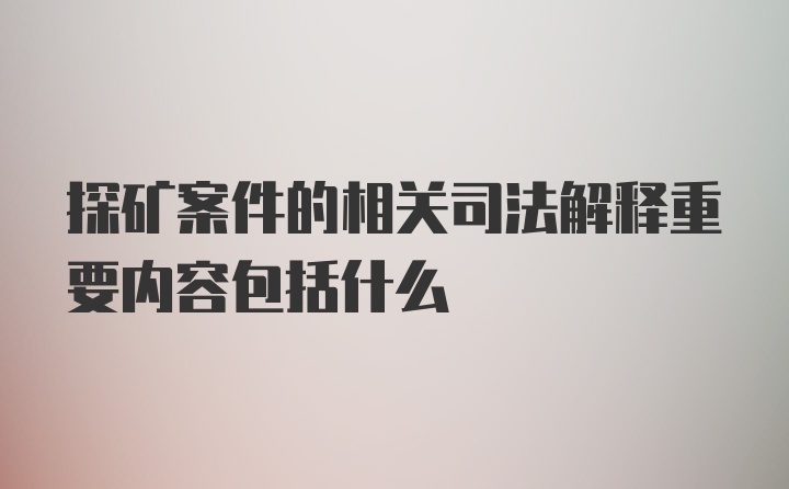 探矿案件的相关司法解释重要内容包括什么