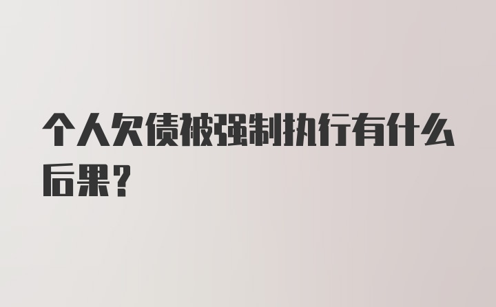 个人欠债被强制执行有什么后果?