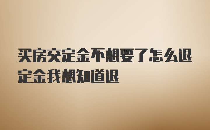 买房交定金不想要了怎么退定金我想知道退