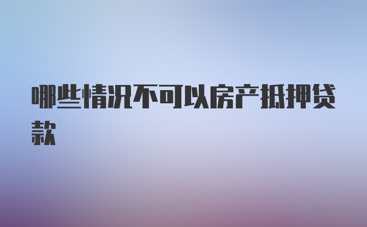 哪些情况不可以房产抵押贷款