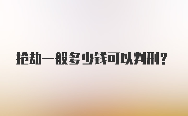 抢劫一般多少钱可以判刑？