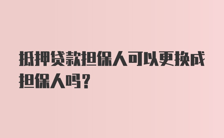 抵押贷款担保人可以更换成担保人吗？