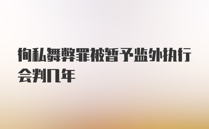 徇私舞弊罪被暂予监外执行会判几年