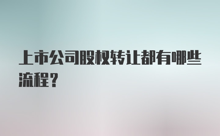 上市公司股权转让都有哪些流程？