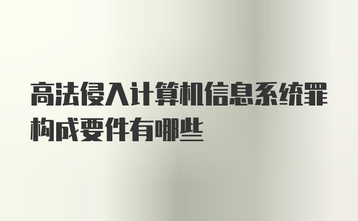 高法侵入计算机信息系统罪构成要件有哪些