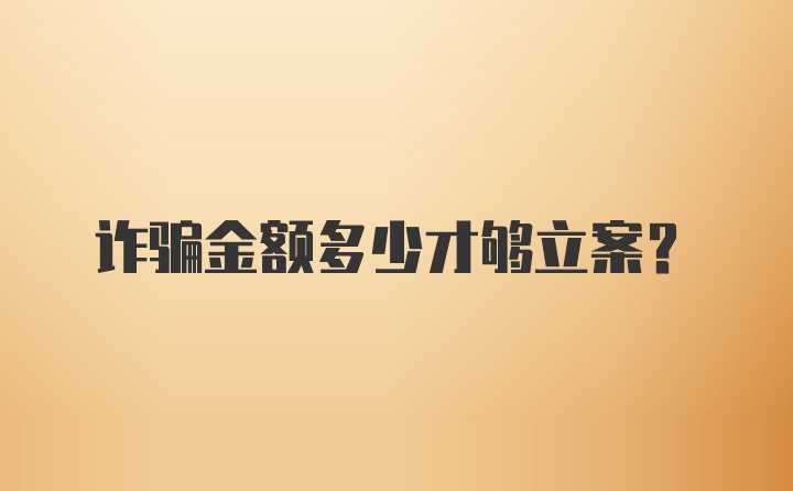 诈骗金额多少才够立案?