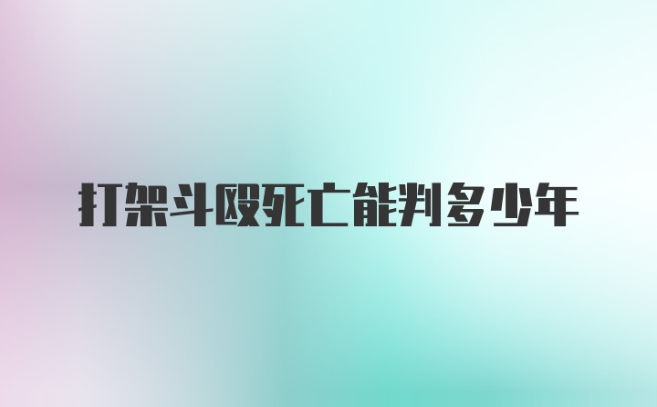 打架斗殴死亡能判多少年