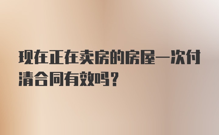 现在正在卖房的房屋一次付清合同有效吗？