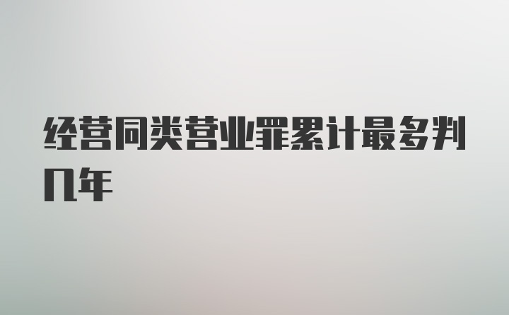 经营同类营业罪累计最多判几年