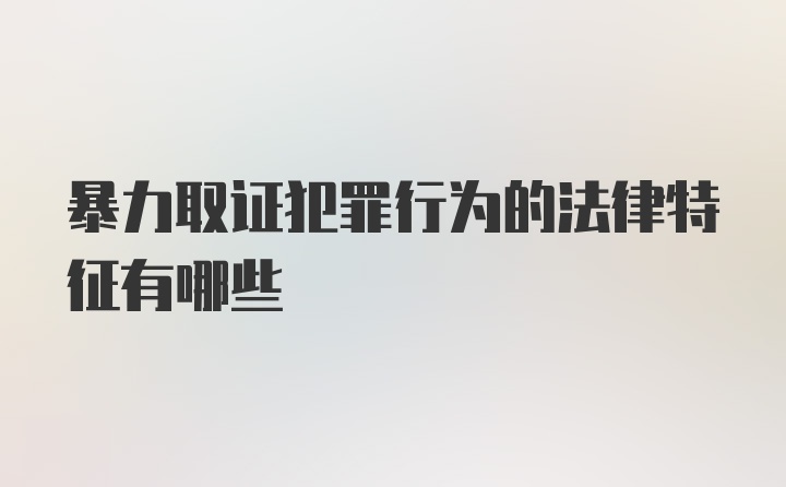 暴力取证犯罪行为的法律特征有哪些