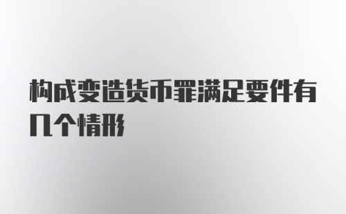 构成变造货币罪满足要件有几个情形