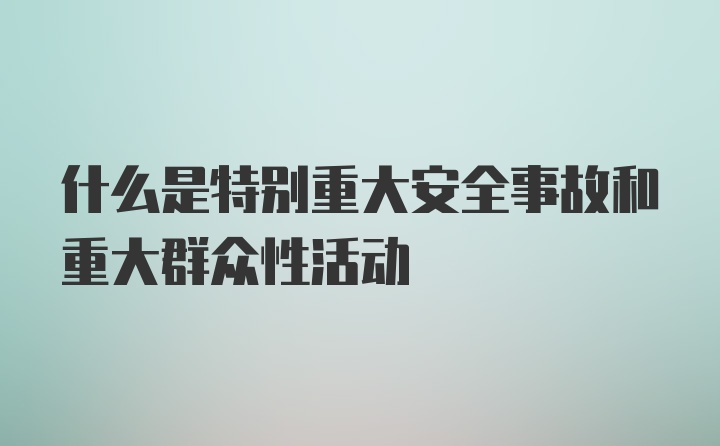 什么是特别重大安全事故和重大群众性活动