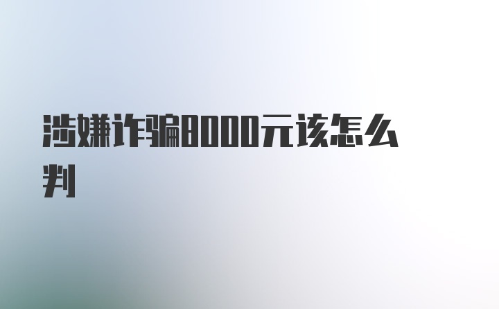 涉嫌诈骗8000元该怎么判