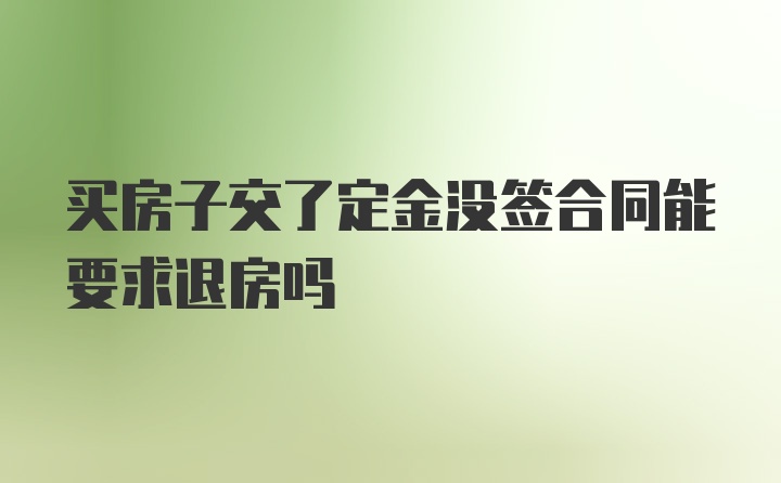 买房子交了定金没签合同能要求退房吗