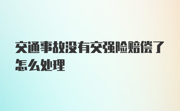 交通事故没有交强险赔偿了怎么处理
