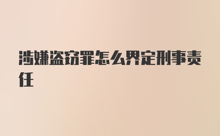 涉嫌盗窃罪怎么界定刑事责任