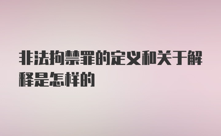 非法拘禁罪的定义和关于解释是怎样的