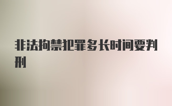 非法拘禁犯罪多长时间要判刑