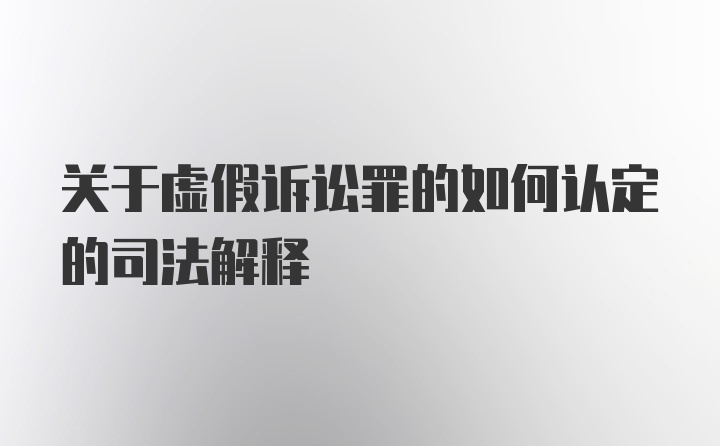 关于虚假诉讼罪的如何认定的司法解释