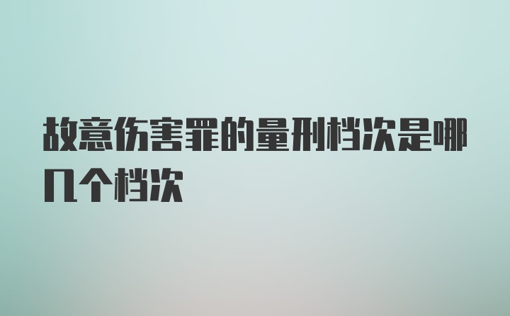 故意伤害罪的量刑档次是哪几个档次