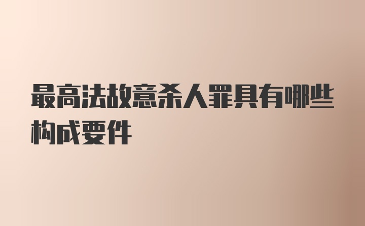 最高法故意杀人罪具有哪些构成要件