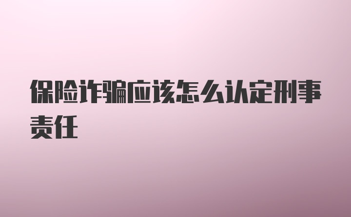 保险诈骗应该怎么认定刑事责任