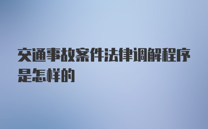 交通事故案件法律调解程序是怎样的