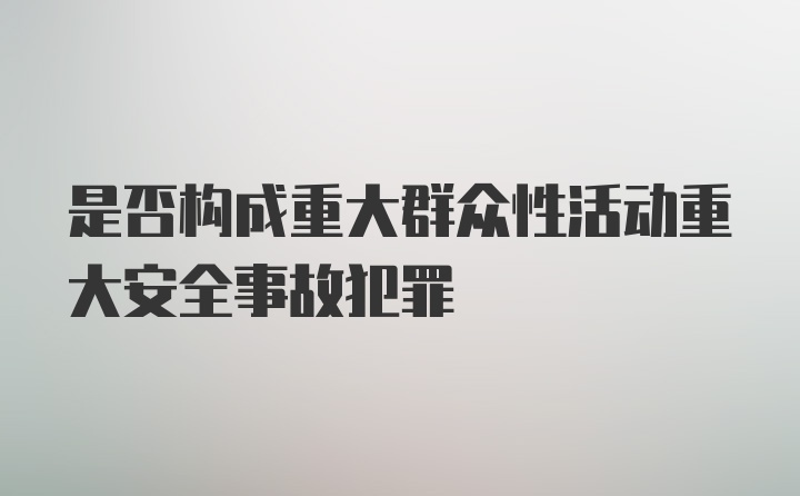 是否构成重大群众性活动重大安全事故犯罪