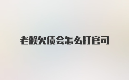 老赖欠债会怎么打官司