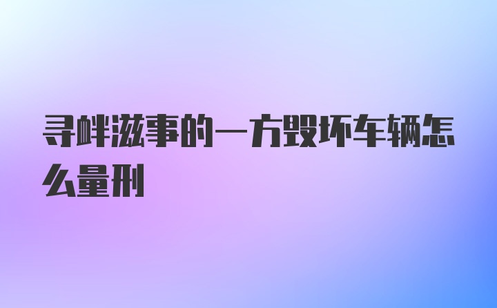 寻衅滋事的一方毁坏车辆怎么量刑