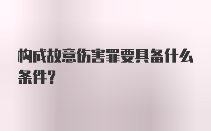 构成故意伤害罪要具备什么条件？