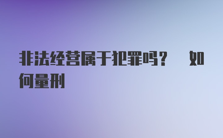 非法经营属于犯罪吗? 如何量刑