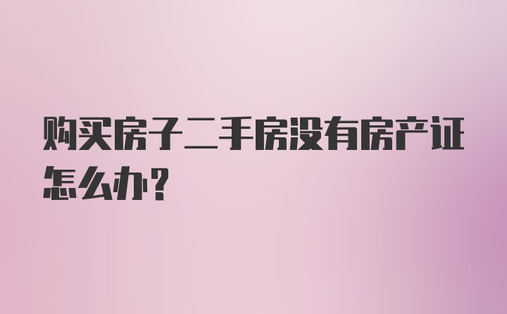 购买房子二手房没有房产证怎么办？