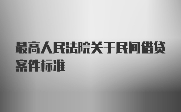 最高人民法院关于民间借贷案件标准