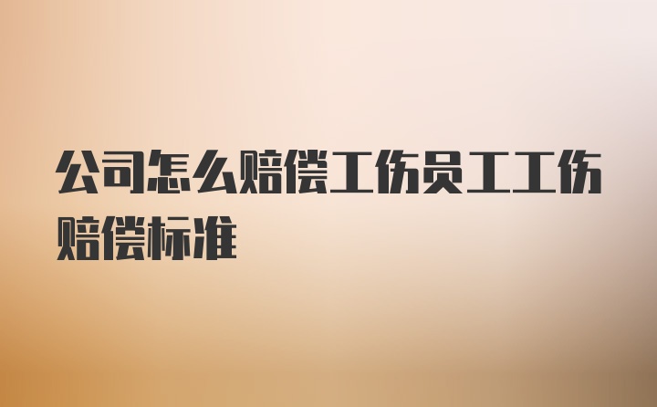 公司怎么赔偿工伤员工工伤赔偿标准