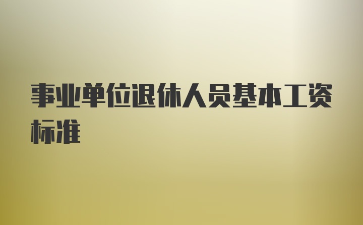 事业单位退休人员基本工资标准