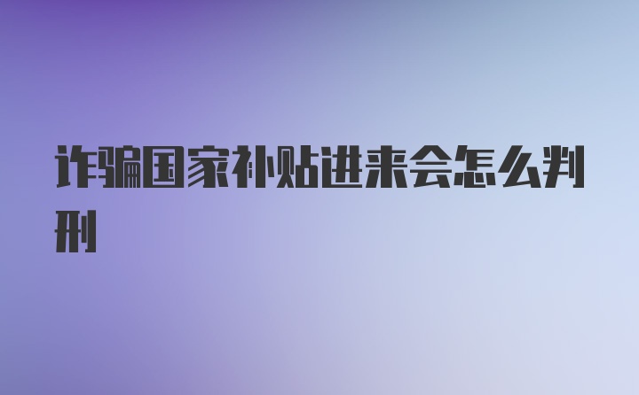 诈骗国家补贴进来会怎么判刑